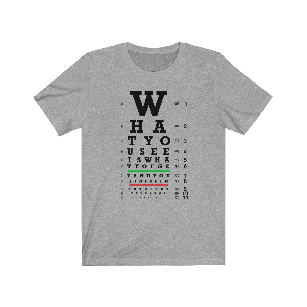 What You See Unisex Tee